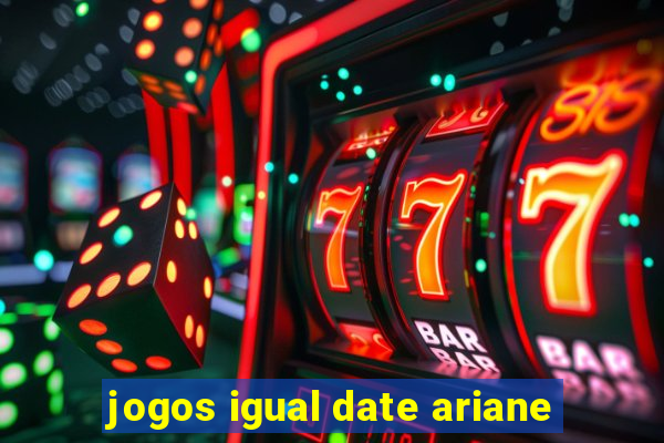 jogos igual date ariane